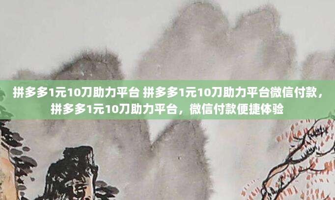 拼多多1元10刀助力平台 拼多多1元10刀助力平台微信付款，拼多多1元10刀助力平台，微信付款便捷体验