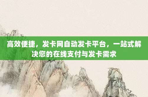 高效便捷，发卡网自动发卡平台，一站式解决您的在线支付与发卡需求