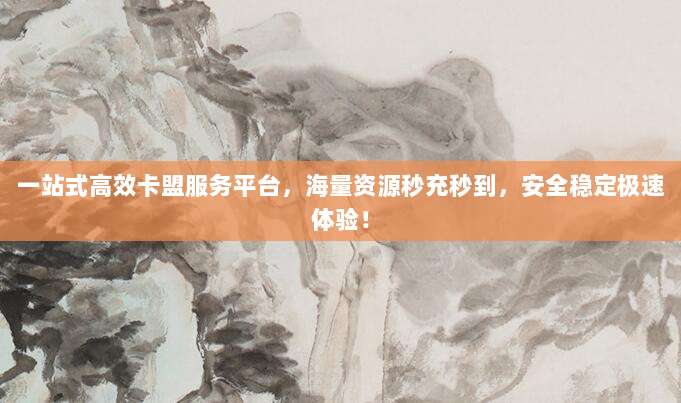 一站式高效卡盟服务平台，海量资源秒充秒到，安全稳定极速体验！