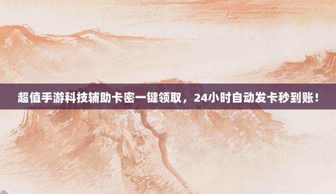 超值手游科技辅助卡密一键领取，24小时自动发卡秒到账！