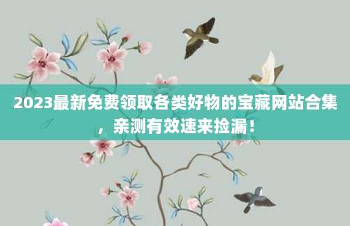 2023最新免费领取各类好物的宝藏网站合集，亲测有效速来捡漏！