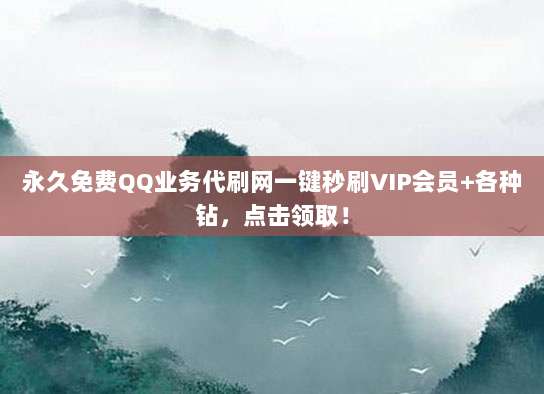 永久免费QQ业务代刷网一键秒刷VIP会员+各种钻，点击领取！