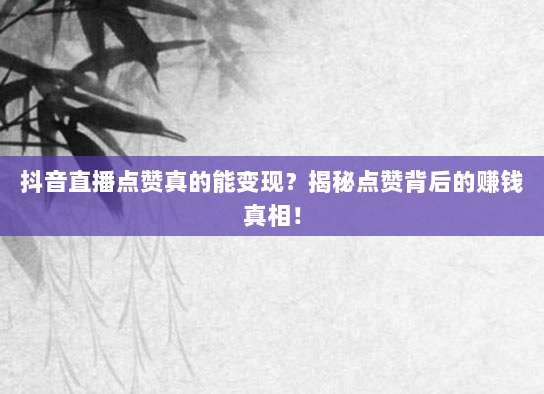 抖音直播点赞真的能变现？揭秘点赞背后的赚钱真相！