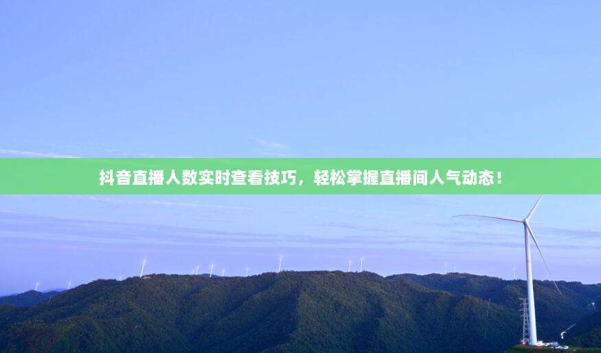 抖音直播人数实时查看技巧，轻松掌握直播间人气动态！