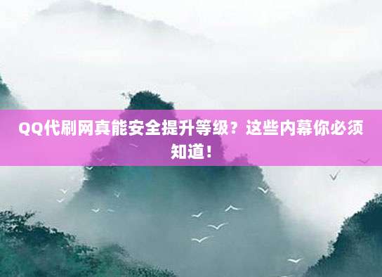 QQ代刷网真能安全提升等级？这些内幕你必须知道！