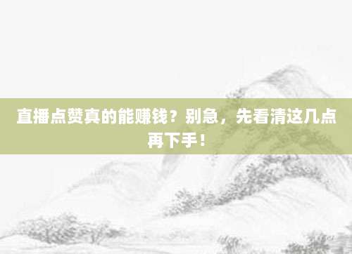 直播点赞真的能赚钱？别急，先看清这几点再下手！