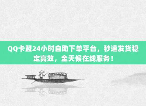 QQ卡盟24小时自助下单平台，秒速发货稳定高效，全天候在线服务！