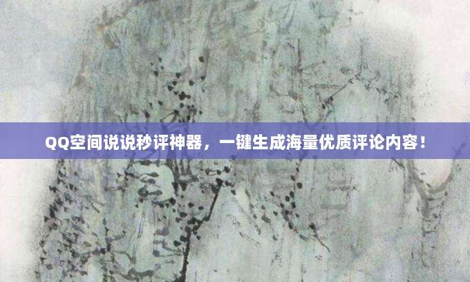 QQ空间说说秒评神器，一键生成海量优质评论内容！