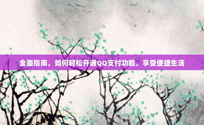 全面指南，如何轻松开通QQ支付功能，享受便捷生活