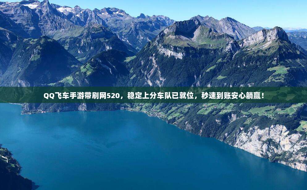 QQ飞车手游带刷网520，稳定上分车队已就位，秒速到账安心躺赢！