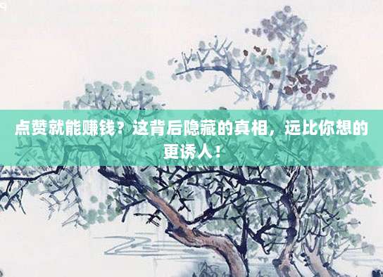 点赞就能赚钱？这背后隐藏的真相，远比你想的更诱人！