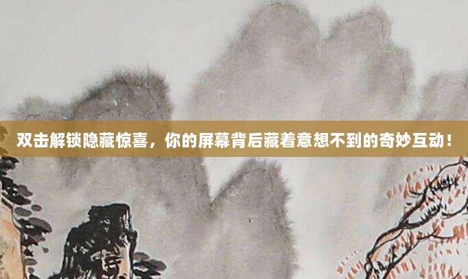 双击解锁隐藏惊喜，你的屏幕背后藏着意想不到的奇妙互动！