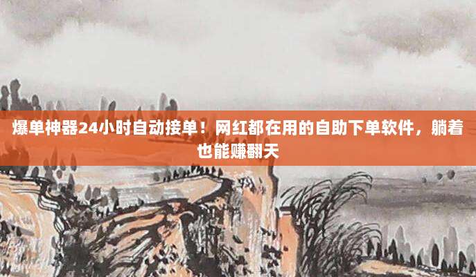 爆单神器24小时自动接单！网红都在用的自助下单软件，躺着也能赚翻天