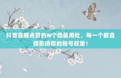 抖音直播点赞的N个隐藏用处，每一个都直接影响你的账号权重！
