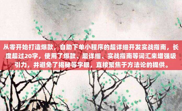 从零开始打造爆款，自助下单小程序的超详细开发实战指南，长度超过20字，使用了爆款、超详细、实战指南等词汇来增强吸引力，并避免了揭秘等字眼，直接聚焦于方法论的提供。